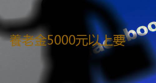 養老金5000元以上要繳納個稅？廣東人社：謠言！